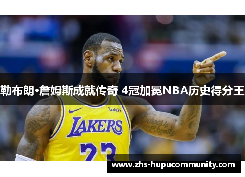 勒布朗·詹姆斯成就传奇 4冠加冕NBA历史得分王