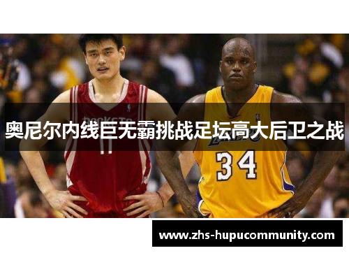 奥尼尔内线巨无霸挑战足坛高大后卫之战 奥尼尔内线巨无霸挑战足坛高大后卫之战