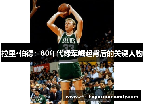 拉里·伯德：80年代绿军崛起背后的关键人物